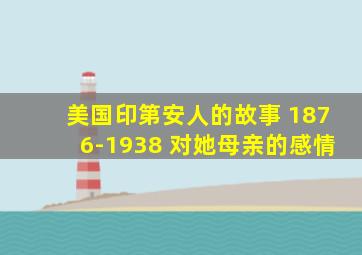 美国印第安人的故事 1876-1938 对她母亲的感情